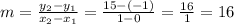 m = \frac{y_{2} - y_{1} }{x_{2}-x_{1}  } = \frac{15-(-1)}{1-0} = \frac{16}{1}=16