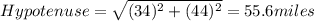 Hypotenuse=\sqrt{(34)^2+(44)^2}=55.6 miles
