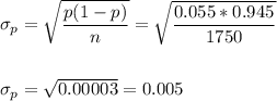 \sigma_p=\sqrt{\dfrac{p(1-p)}{n}}=\sqrt{\dfrac{0.055*0.945}{1750}}\\\\\\ \sigma_p=\sqrt{0.00003}=0.005