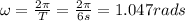 \omega=\frac{2\pi}{T}=\frac{2\pi}{6s}=1.047\fra{rad}{s}
