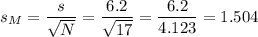 s_M=\dfrac{s}{\sqrt{N}}=\dfrac{6.2}{\sqrt{17}}=\dfrac{6.2}{4.123}=1.504