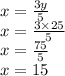 x =  \frac{3y}{5}  \\ x =  \frac{3 \times 25}{5}  \\ x =  \frac{75}{5}  \\ x = 15