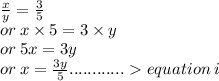 \frac{x}{y}  =  \frac{3}{5}  \\ or \: x \times 5 = 3 \times y \\ or \: 5x = 3y \\ or \: x =  \frac{3y}{5}  ............  equation \: i \\