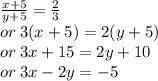 \frac{x + 5}{y + 5}  =  \frac{2}{3}  \\ or \: 3(x + 5) = 2(y + 5) \\  or \: 3x + 15 = 2y + 10 \\ or \: 3x - 2y =  - 5