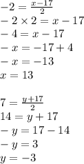 - 2 =  \frac{x - 17}{2}  \:  \\  - 2 \times 2 = x - 17 \\  - 4 = x - 17 \\  - x =  - 17 + 4 \\  - x =  - 13 \\ x = 13 \\  \\ 7 =  \frac{y + 17}{2}  \\ 14 = y + 17 \\  - y = 17 - 14 \\  - y = 3 \\ y =  - 3