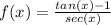 f(x) = \frac{tan(x)-1}{sec(x)}