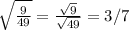 \sqrt{\frac{9}{49} } =\frac{\sqrt{9} }{\sqrt{49} } =3/7