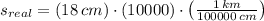 s_{real} = (18\,cm)\cdot (10000)\cdot \left(\frac{1\,km}{100000\,cm} \right)