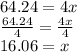 64.24  = 4x \\  \frac{64.24}{4}  =  \frac{4x}{4}  \\ 16.06 = x