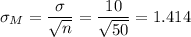 \sigma_M=\dfrac{\sigma}{\sqrt{n}}=\dfrac{10}{\sqrt{50}}=1.414