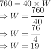 760=40 \times W\\\Rightarrow W = \dfrac{760}{40}\\\Rightarrow W = \dfrac{76}{4}\\\Rightarrow W = 19