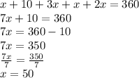 x + 10 + 3x + x + 2x = 360 \\ 7x + 10 = 360 \\ 7x = 360 - 10 \\ 7x = 350 \\  \frac{7x}{7}  =  \frac{350}{7}  \\ x = 50