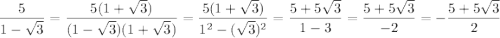 \dfrac5{1-\sqrt3}=\dfrac{5(1+\sqrt3)}{(1-\sqrt3)(1+\sqrt3)}=\dfrac{5(1+\sqrt3)}{1^2-(\sqrt3)^2}=\dfrac{5+5\sqrt3}{1-3}=\dfrac{5+5\sqrt3}{-2}=-\dfrac{5+5\sqrt3}{2}