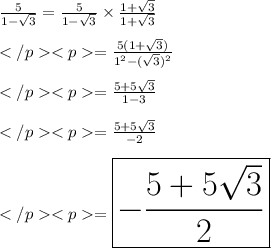 \frac{5}{1-\sqrt 3}=  \frac{5}{1-\sqrt 3}\times  \frac{1+\sqrt 3}{1+\sqrt 3}\\\\= \frac{5(1+\sqrt 3) }{1^2 -(\sqrt 3) ^2}\\\\= \frac{5+5\sqrt 3 }{1 -3}\\\\= \frac{5+5\sqrt 3 }{-2}\\\\=\huge\purple {\boxed {-\frac{5+5\sqrt 3 }{2}}} \\