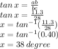 tan \: x =  \frac{ab}{bc}  \\ tan \: x =  \frac{11.3}{28}  \\ x =  {tan}^{ - 1} ( \frac{11.3}{28} ) \\  x = {tan}^{ - 1}  (0.40) \\ x = 38 \: degree