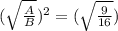 (\sqrt{\frac{A}{B}})^2 = (\sqrt{\frac{9}{16}})