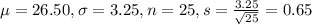 \mu = 26.50, \sigma = 3.25, n = 25, s = \frac{3.25}{\sqrt{25}} = 0.65