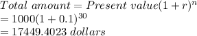 Total \ amount = Present \ value (1 + r)^{n} \\= 1000 ( 1 + 0.1 ) ^{30}\\= 17449.4023 \ dollars