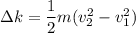 \Delta k=\dfrac{1}{2}m(v_{2}^2-v_{1}^{2})