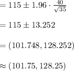 =115\pm 1.96\cdot \frac{40}{\sqrt{35}}\\\\=115\pm13.252\\\\=(101.748, 128.252)\\\\\approx (101.75, 128.25)