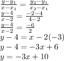 \frac{y-y_1}{x-x_1}=\frac{y_2-y_1}{x_2-x_1}\\\frac{y-4}{x-2}=\frac{-2-4}{4-2}\\\frac{y-4}{x-2}=\frac{-6}{2}\\y-4=x-2(-3)\\y-4=-3x+6\\y=-3x+10