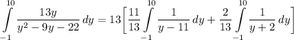 \displaystyle \int\limits^{10}_{-1} {\frac{13y}{y^2 - 9y - 22}} \, dy = 13 \bigg[ \frac{11}{13}\int\limits^{10}_{-1} {\frac{1}{y - 11}} \, dy + \frac{2}{13}\int\limits^{10}_{-1} {\frac{1}{y + 2}} \, dy \bigg]