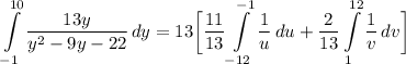 \displaystyle \int\limits^{10}_{-1} {\frac{13y}{y^2 - 9y - 22}} \, dy = 13 \bigg[ \frac{11}{13}\int\limits^{-1}_{-12} {\frac{1}{u}} \, du + \frac{2}{13}\int\limits^{12}_{1} {\frac{1}{v}} \, dv \bigg]