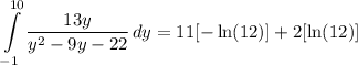 \displaystyle \int\limits^{10}_{-1} {\frac{13y}{y^2 - 9y - 22}} \, dy = 11[-\ln (12)] + 2[\ln (12)]
