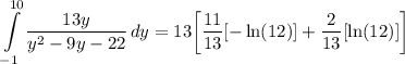 \displaystyle \int\limits^{10}_{-1} {\frac{13y}{y^2 - 9y - 22}} \, dy = 13 \bigg[ \frac{11}{13}[-\ln (12)] + \frac{2}{13}[\ln (12)] \bigg]