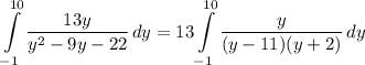 \displaystyle \int\limits^{10}_{-1} {\frac{13y}{y^2 - 9y - 22}} \, dy = 13\int\limits^{10}_{-1} {\frac{y}{(y - 11)(y + 2)}} \, dy