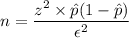 n = \dfrac{z^2 \times \hat p(1 - \hat p)}{\epsilon ^2}