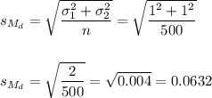 s_{M_d}=\sqrt{\dfrac{\sigma_1^2+\sigma_2^2}{n}}=\sqrt{\dfrac{1^2+1^2}{500}}\\\\\\s_{M_d}=\sqrt{\dfrac{2}{500}}=\sqrt{0.004}=0.0632