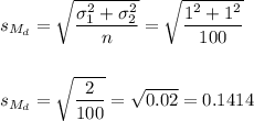 s_{M_d}=\sqrt{\dfrac{\sigma_1^2+\sigma_2^2}{n}}=\sqrt{\dfrac{1^2+1^2}{100}}\\\\\\s_{M_d}=\sqrt{\dfrac{2}{100}}=\sqrt{0.02}=0.1414