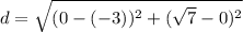 d = \sqrt{(0 - (-3))^2 + (\sqrt{7}-0 )^2}
