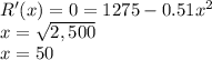 R'(x) =0= 1275-0.51x^2\\x=\sqrt{2,500}\\x=50