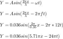 Y = Asin(\frac{2\pi x}{\lambda} -\omega t)\\\\Y = Asin(\frac{2\pi x}{\lambda} -2\pi f t)\\\\Y = 0.036sin (\frac{2\pi }{0.35}x -2\pi *12 t)\\\\Y = 0.036sin (5.71 \pi x - 24 \pi t)