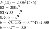 P(15) = 200b^(15/5)\\93 = 200b^3\\93/200 = b^3\\0.465 = b^3\\b = \sqrt[3]{0.465} = 0.774731089\\b = 0.77 = 0.8