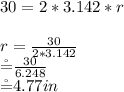 30= 2*3.142*r\\\\r= \frac{30}{2*3.142} \\\r= \frac{30}{6.248}\\\r= 4.77 in