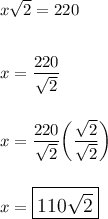 x\sqrt2=220\\\\\\x=\dfrac{220}{\sqrt2}\\\\\\x=\dfrac{220}{\sqrt2}\bigg(\dfrac{\sqrt2}{\sqrt2}\bigg)\\\\\\x=\large\boxed{110\sqrt2}