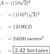 A=(110\sqrt2)^2\\\\.\quad =(110)^2(\sqrt2)^2\\\\.\quad =12100(2)\\\\.\quad =24200\ \text{meters}^2\\\\.\quad =\large\boxed{2.42\ \text{hectares}}