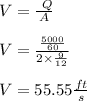 V= \frac{\ Q}{ A}\\\\V= \frac{\frac{5000}{60}}{2 \times \frac{9}{12}}\\\\V= 55.55 \frac{ft}{s}