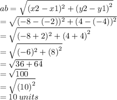 ab =  \sqrt{(x2 - x1) ^{2}  +  {(y2 - y1)}^{2} }  \\  \:  \:  \:  \:  =  \sqrt{ (- 8 - ( - 2)) ^{2} + (4 - ( - 4))  ^{2} }  \\  \:  \:  \:  =  \sqrt{( - 8 + 2) ^{2} +  {(4 + 4)}^{2}  }  \\  \:  \:  \:  =  \sqrt{( - 6) ^{2} +  {(8)}^{2}  }  \\  \:  \:  =   \sqrt{36 + 64}  \\  \:  \:  \:  =  \sqrt{100}  \\  \:  \:  \:  =  \sqrt{ {(10)}^{2} }  \\  \:  \:  \:  \:  = 10 \: units