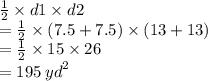 \frac{1}{2}  \times d1 \times d2 \\  =  \frac{1}{2}  \times (7.5 + 7.5) \times (13 + 13) \\  =  \frac{1}{2}  \times 15 \times 26 \\  = 195 \:  {yd}^{2}