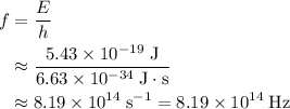 \begin{aligned}f &= \frac{E}{h}\\ &\approx \frac{5.43\times 10^{-19}\; \rm J}{6.63 \times 10^{-34}\; \rm J\cdot s} \\ &\approx 8.19 \times 10^{14}\; \rm s^{-1} = 8.19 \times 10^{14}\; \rm Hz\end{aligned}