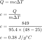 Q=mc\Delta T\\\\c=\dfrac{Q}{m\Delta T}\\\\c=\dfrac{849}{95.4\times (48-25)}\\\\c= 0.38\ J/g^{\circ} C