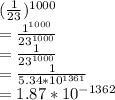 (\frac{1}{23} )^{1000} \\=\frac{1^{1000} }{23^{1000} }  \\= \frac{1}{23^{1000}} \\= \frac{1}{5.34 * 10^{1361} }} \\= 1.87*10^{-1362}