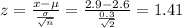 z=\frac{x-\mu}{\frac{\sigma}{\sqrt{n} } }=\frac{2.9-2.6}{\frac{0.3}{\sqrt{2} } }=1.41