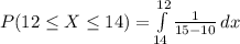 P(12\leq X\leq 14)=\int\limits^{12}_{14} {\frac{1}{15-10} \, dx