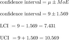 \text {confidence interval} = \mu \pm MoE\\\\\text {confidence interval} = 9 \pm 1.569\\\\\text {LCI } = 9 - 1.569 = 7.431\\\\\text {UCI } = 9 + 1.569 = 10.569