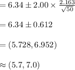 =6.34\pm 2.00\times\frac{2.163}{\sqrt{50}}\\\\=6.34\pm 0.612\\\\=(5.728, 6.952)\\\\\approx(5.7, 7.0)